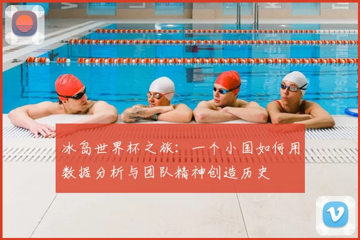 冰岛世界杯之旅:一个小国如何用数据分析与团队精神创造历史