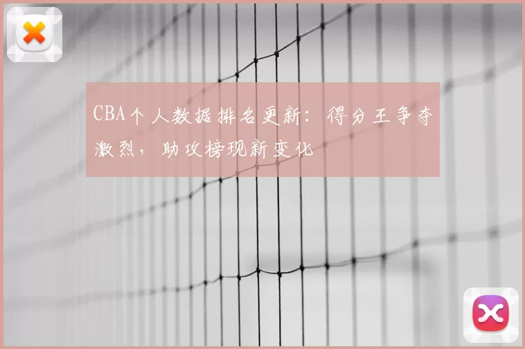 CBA个人数据排名更新:得分王争夺激烈,助攻榜现新变化