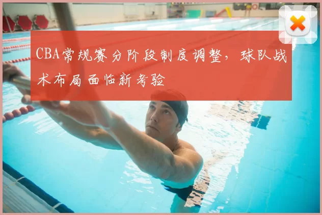 CBA常规赛分阶段制度调整，球队战术布局面临新考验