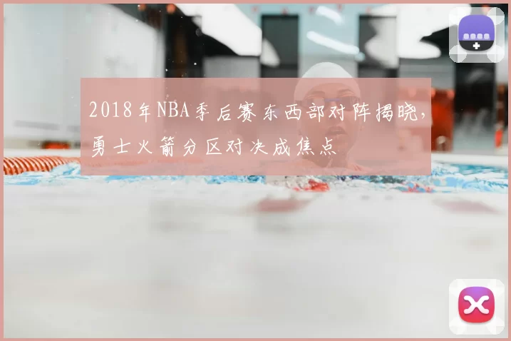 2018年NBA季后赛东西部对阵揭晓,勇士火箭分区对决成焦点