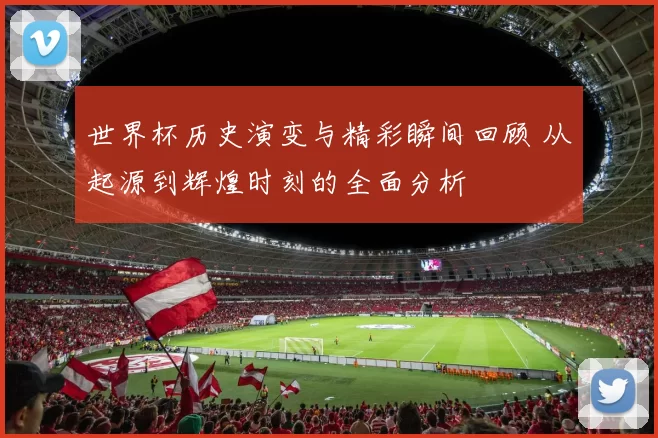 世界杯历史演变与精彩瞬间回顾 从起源到辉煌时刻的全面分析